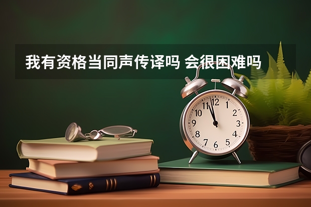 我有资格当同声传译吗 会很困难吗