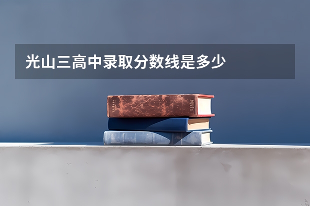 光山三高中录取分数线是多少