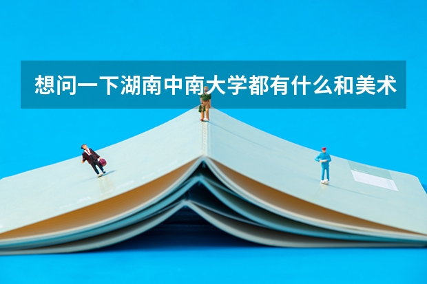 想问一下湖南中南大学都有什么和美术相关的专业