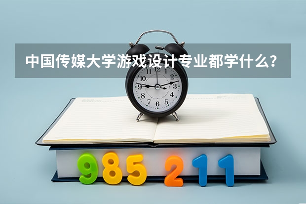 中国传媒大学游戏设计专业都学什么？