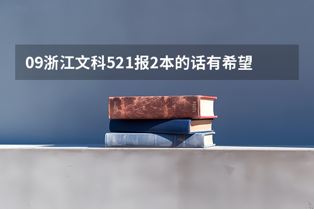 09浙江文科521报2本的话有希望吗