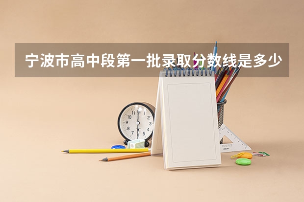 宁波市高中段第一批录取分数线是多少？