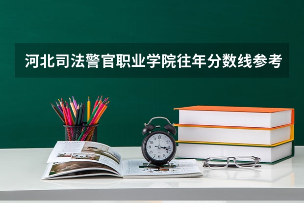 河北司法警官职业学院往年分数线参考 2024年的录取分数是多少分