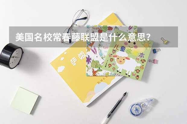 美国名校常春藤联盟是什么意思？