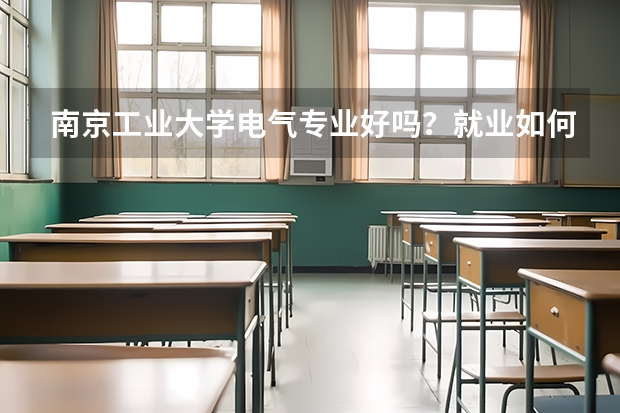 南京工业大学电气专业好吗？就业如何？