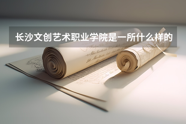 长沙文创艺术职业学院是一所什么样的大学？