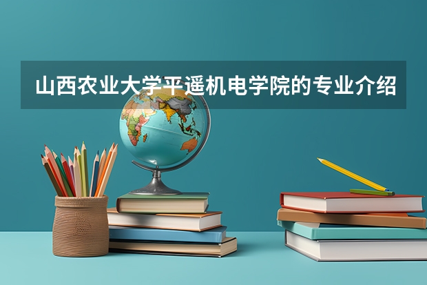山西农业大学平遥机电学院的专业介绍（山西农业大学平遥机电学院简介）