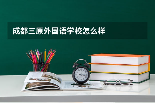 成都三原外国语学校怎么样