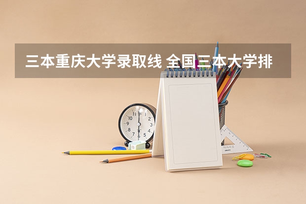 三本重庆大学录取线 全国三本大学排名