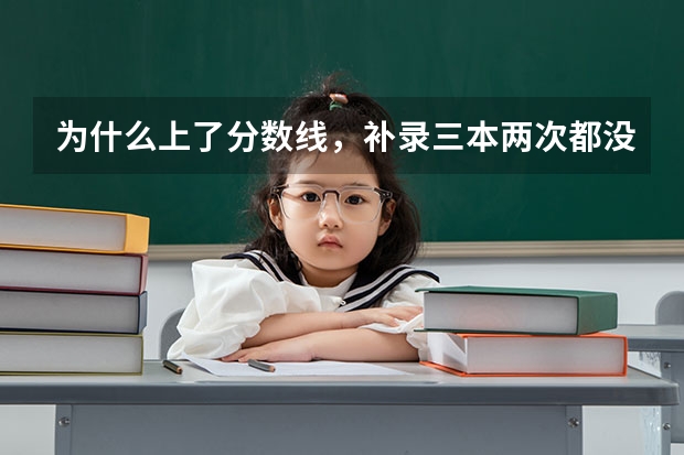 为什么上了分数线，补录三本两次都没被录取