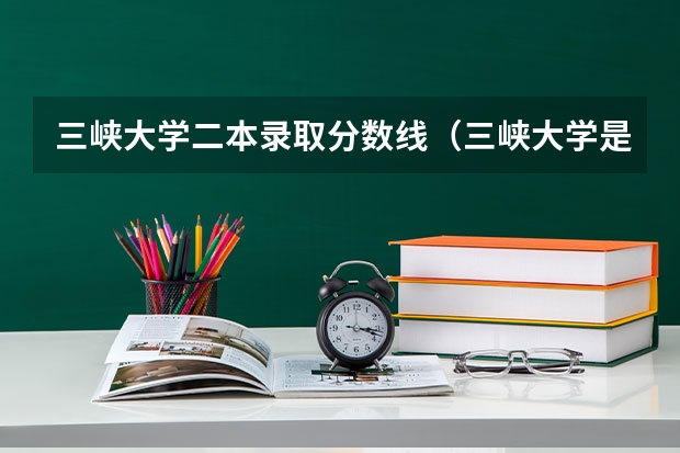 三峡大学二本录取分数线（三峡大学是一本还是二本）