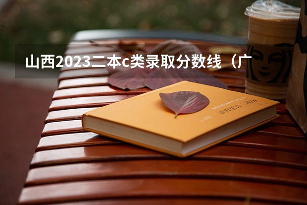 山西2023二本c类录取分数线（广西二本院校最低录取分数线2023）