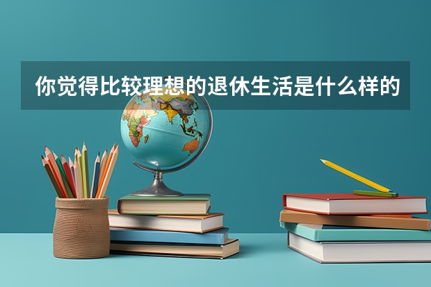 你觉得比较理想的退休生活是什么样的？