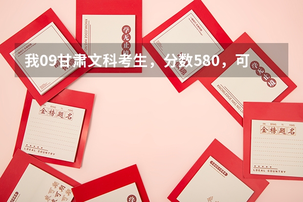 我09甘肃文科考生，分数580，可报什么学校？
