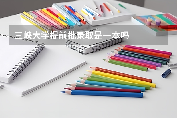 三峡大学提前批录取是一本吗