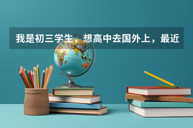 我是初三学生,想高中去国外上,最近才有想法的,但是我什么都不知道,也没准备,请大家帮下忙~