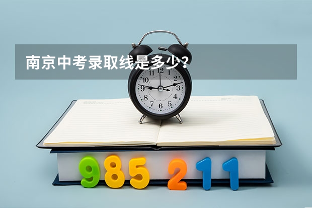 南京中考录取线是多少？