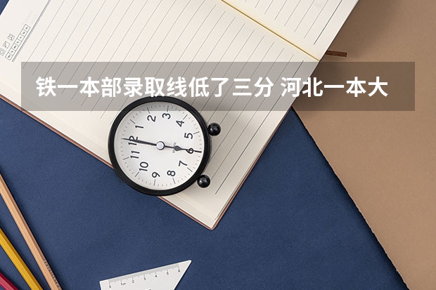 铁一本部录取线低了三分 河北一本大学排名文科