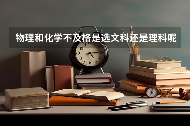 物理和化学不及格是选文科还是理科呢？