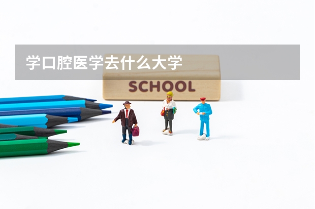 学口腔医学去什么大学