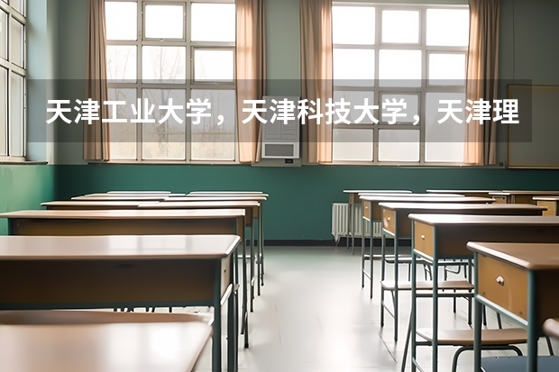 天津工业大学，天津科技大学，天津理工大学，这三个学校哪个学校最好？