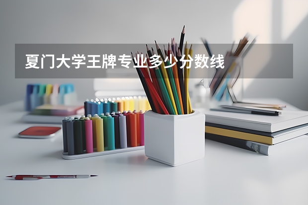 夏门大学王牌专业多少分数线
