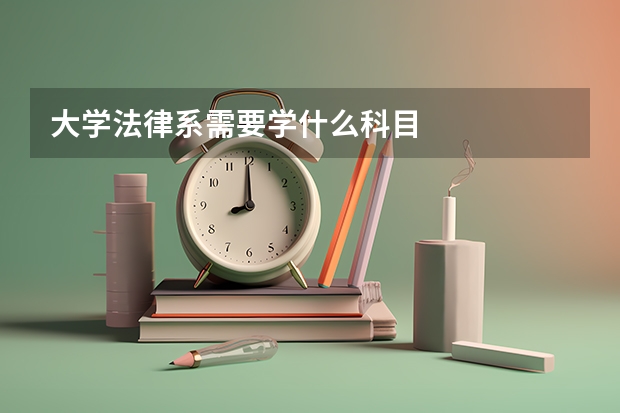 大学法律系需要学什么科目