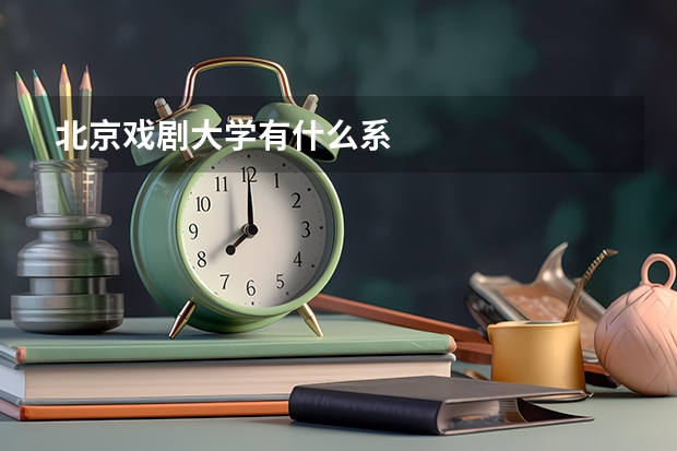 北京戏剧大学有什么系