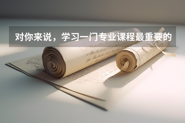对你来说，学习一门专业课程最重要的意义是什么？