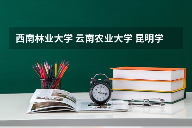 西南林业大学 云南农业大学 昆明学院哪个的文科专业好点