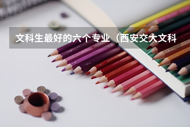 文科生最好的六个专业（西安交大文科专业排名）