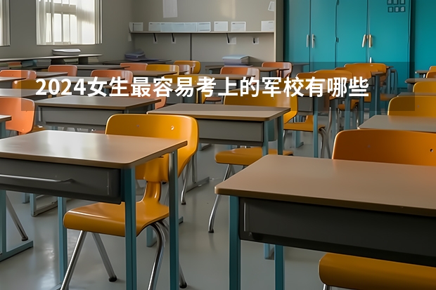 2024女生最容易考上的军校有哪些