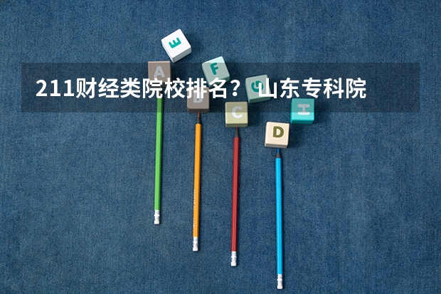 211财经类院校排名? 山东专科院校排名排名?(淮南师范学院优势专业排名)