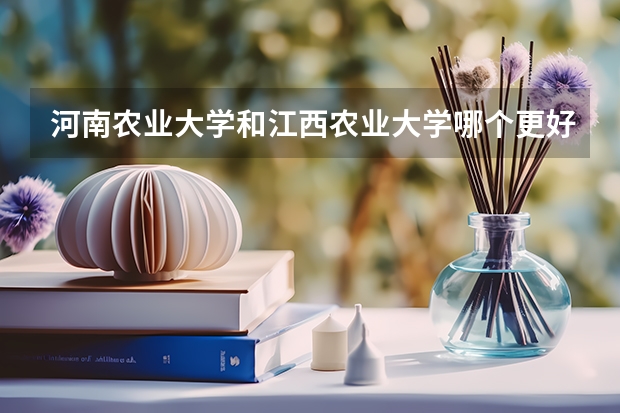 河南农业大学和江西农业大学哪个更好一些？