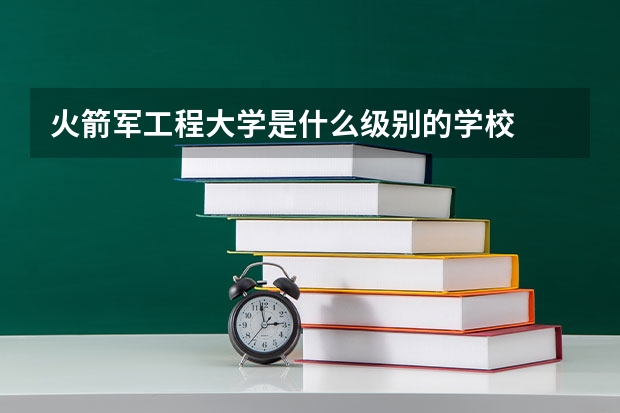 火箭军工程大学是什么级别的学校