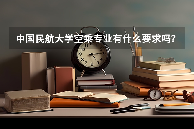 中国民航大学空乘专业有什么要求吗？