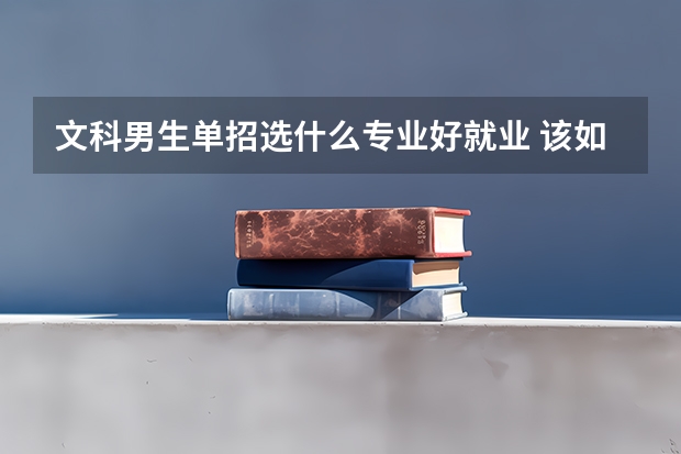 文科男生单招选什么专业好就业 该如何选择