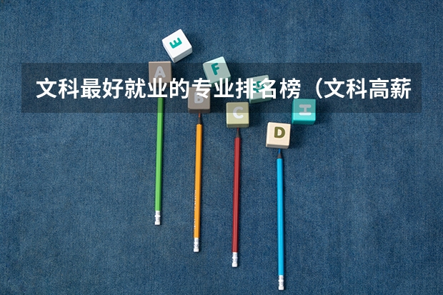 文科最好就业的专业排名榜（文科高薪专业排名 文科生工资最高的专业）