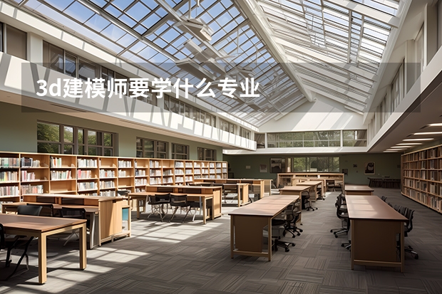 3d建模师要学什么专业