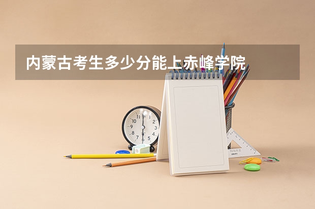 内蒙古考生多少分能上赤峰学院