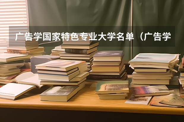 广告学国家特色专业大学名单（广告学最好的大学世界排名）