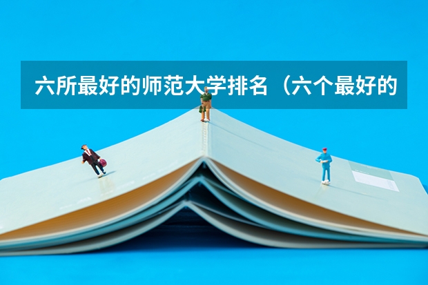 六所最好的师范大学排名（六个最好的师范大学）