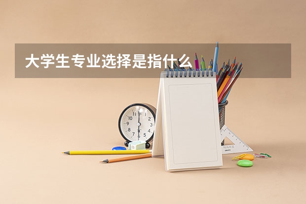大学生专业选择是指什么