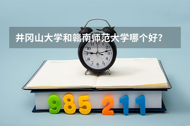井冈山大学和赣南师范大学哪个好？