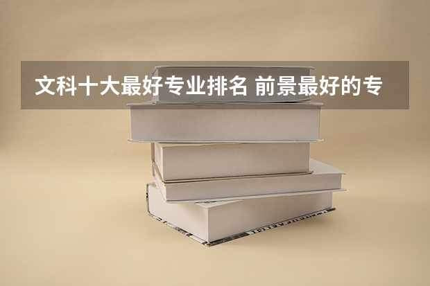 文科十大最好专业排名 前景最好的专业（专科文科五大热门专业排名 就业前景好的专业）