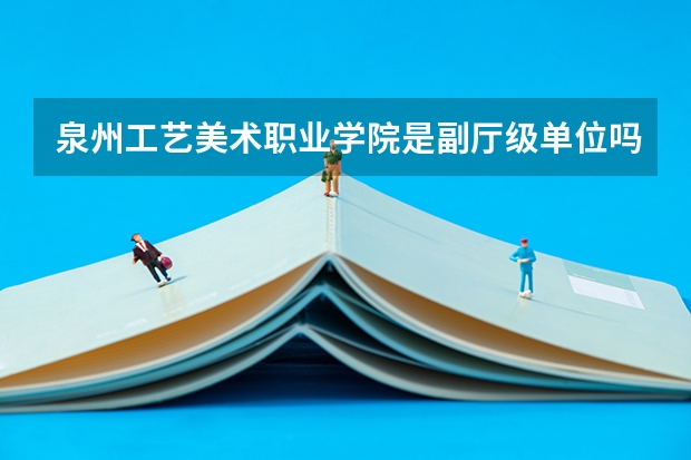 泉州工艺美术职业学院是副厅级单位吗