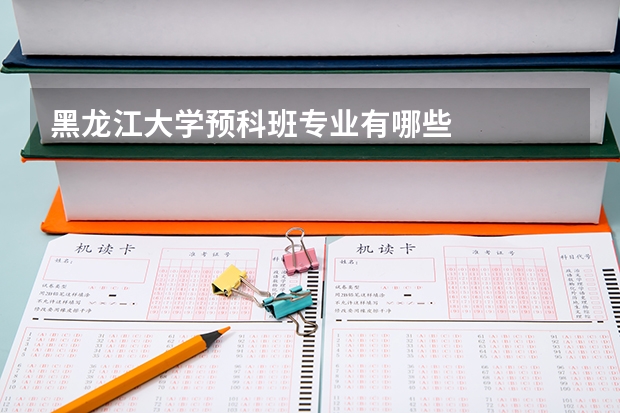 黑龙江大学预科班专业有哪些