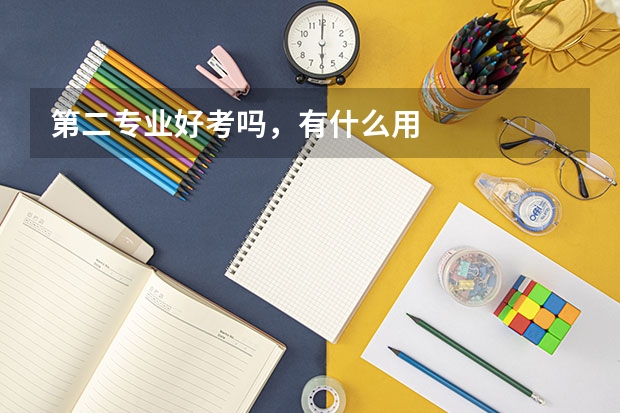 第二专业好考吗，有什么用