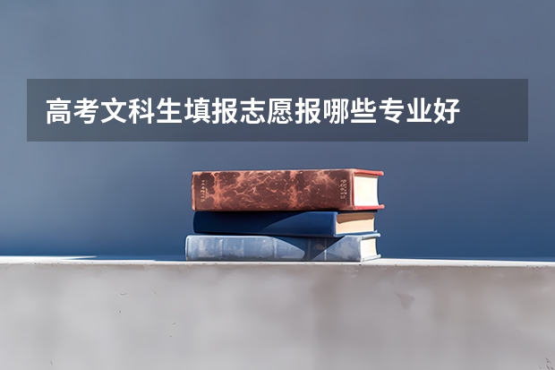 高考文科生填报志愿报哪些专业好