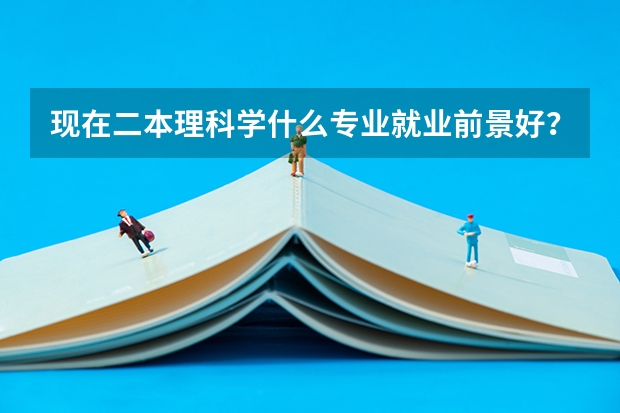 现在二本理科学什么专业就业前景好？有推荐的吗？
